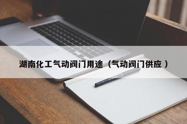 湖南化工气动阀门用途（气动阀门供应 ）