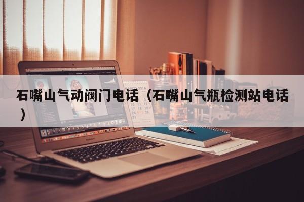 石嘴山气动阀门电话（石嘴山气瓶检测站电话 ）
