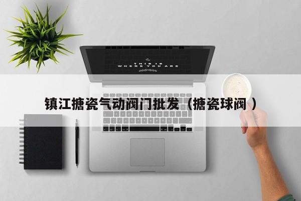 镇江搪瓷气动阀门批发（搪瓷球阀 ）